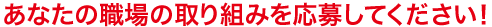 あなたの職場の取り組みを応募してください！